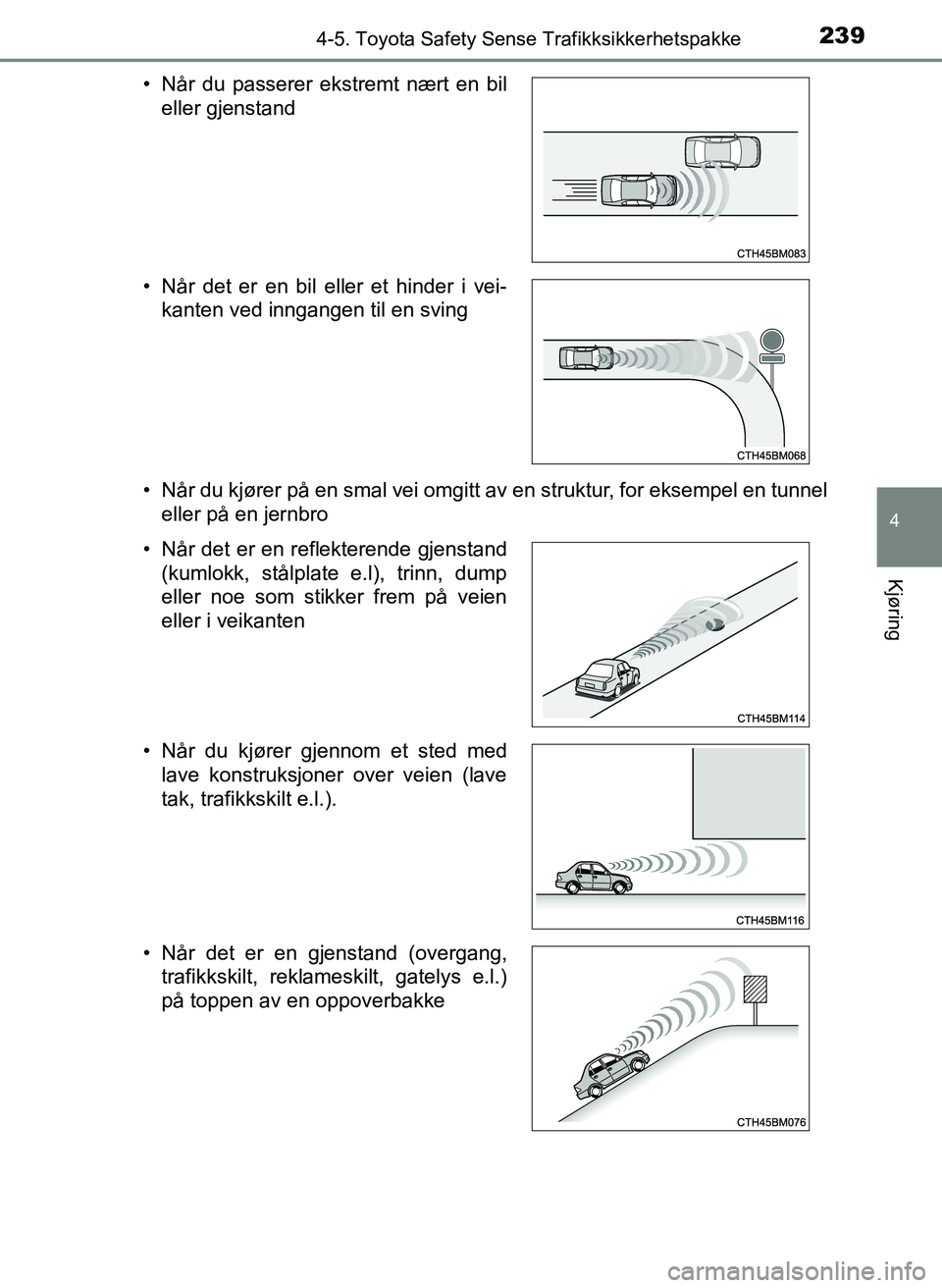 TOYOTA YARIS 2018  Instruksjoner for bruk (in Norwegian) 2394-5. Toyota Safety Sense Trafikksikkerhetspakke
4
Kjøring
YARIS_HV_OM_Europe_OM52J66NO• Når du kjører på en smal vei omgitt av en struktur, for eksempel en tunnel
eller på en jernbro
• Nå