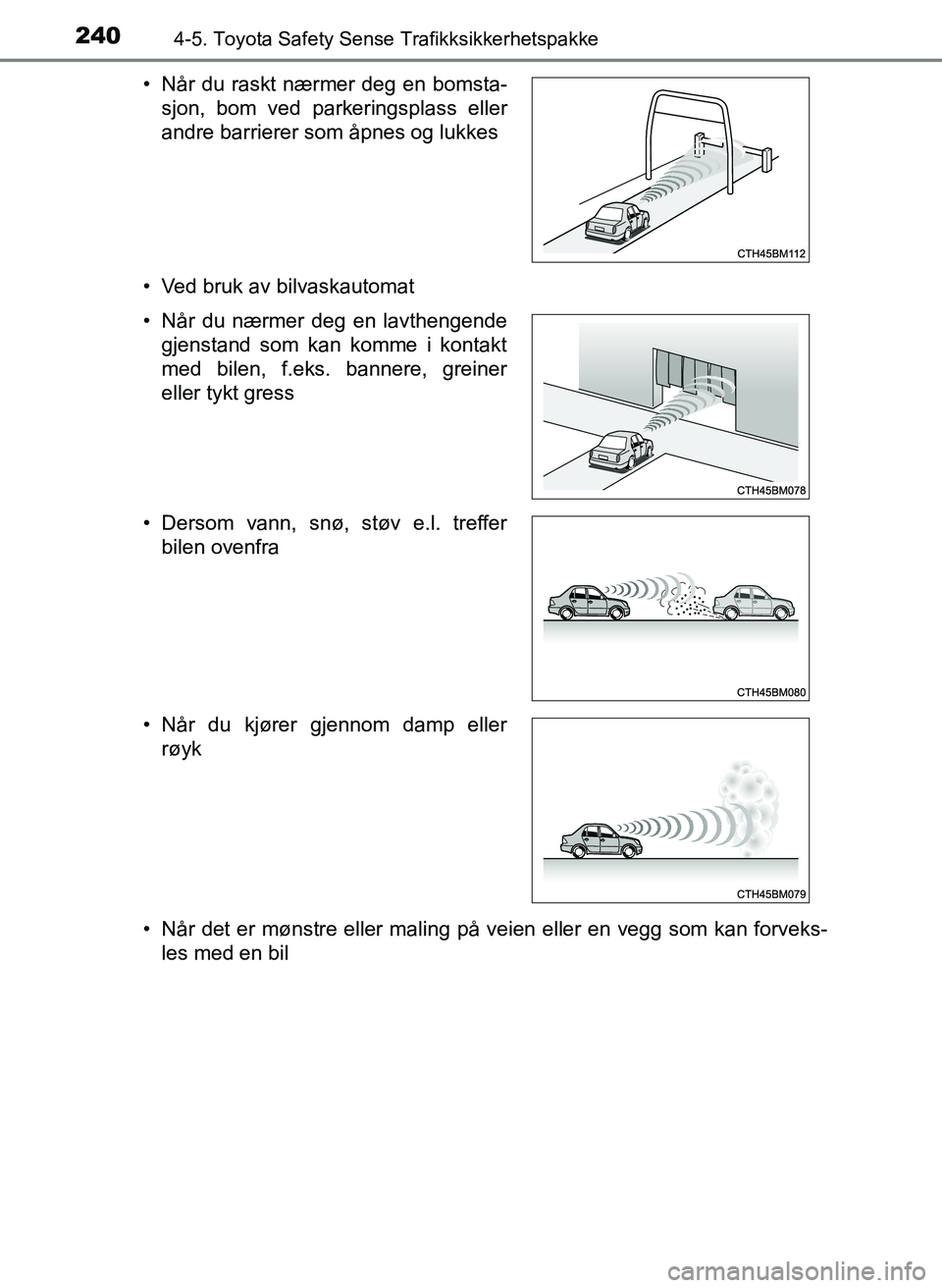 TOYOTA YARIS 2018  Instruksjoner for bruk (in Norwegian) 2404-5. Toyota Safety Sense Trafikksikkerhetspakke
YARIS_HV_OM_Europe_OM52J66NO• Ved bruk av bilvaskautomat
• Når det er mønstre eller maling på veien eller en vegg som kan forveks-
les med en 