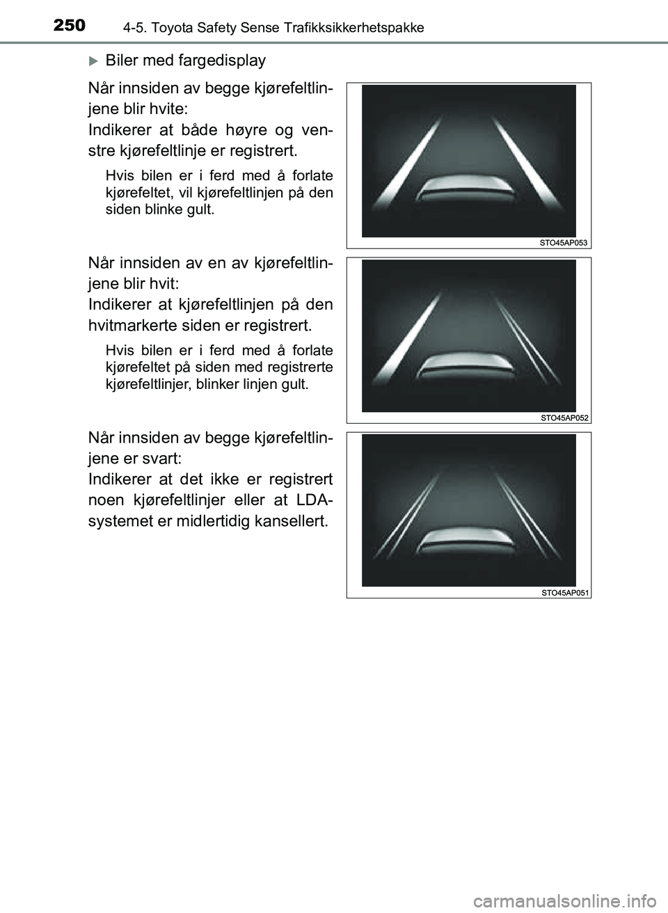 TOYOTA YARIS 2018  Instruksjoner for bruk (in Norwegian) 2504-5. Toyota Safety Sense Trafikksikkerhetspakke
YARIS_HV_OM_Europe_OM52J66NO
Biler med fargedisplay
Når innsiden av begge kjørefeltlin-
jene blir hvite:
Indikerer at både høyre og ven-
stre 
