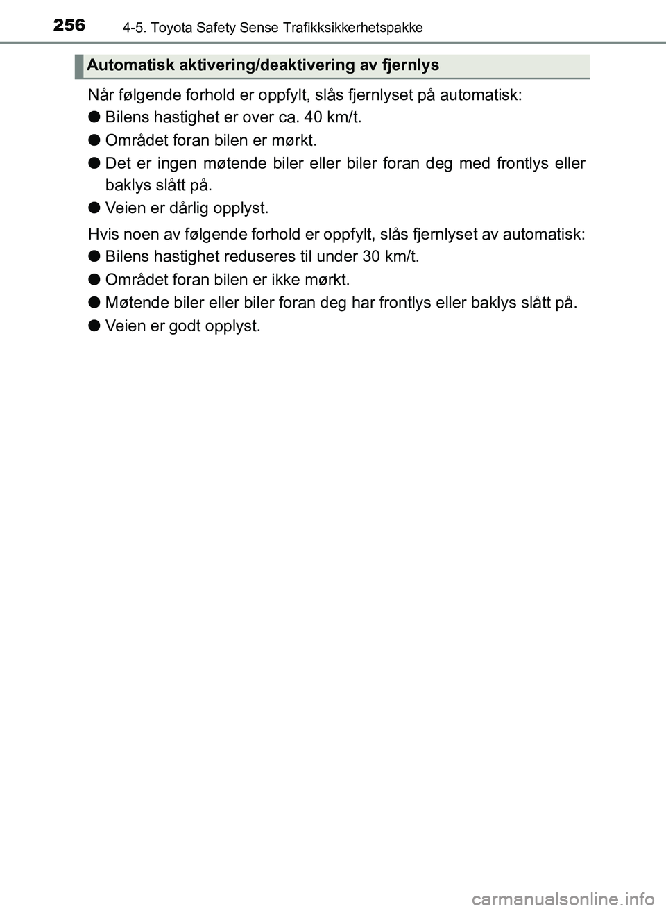 TOYOTA YARIS 2018  Instruksjoner for bruk (in Norwegian) 2564-5. Toyota Safety Sense Trafikksikkerhetspakke
YARIS_HV_OM_Europe_OM52J66NO
Når følgende forhold er oppfylt, slås fjernlyset på automatisk:
lBilens hastighet er over ca. 40 km/t.
l Området fo