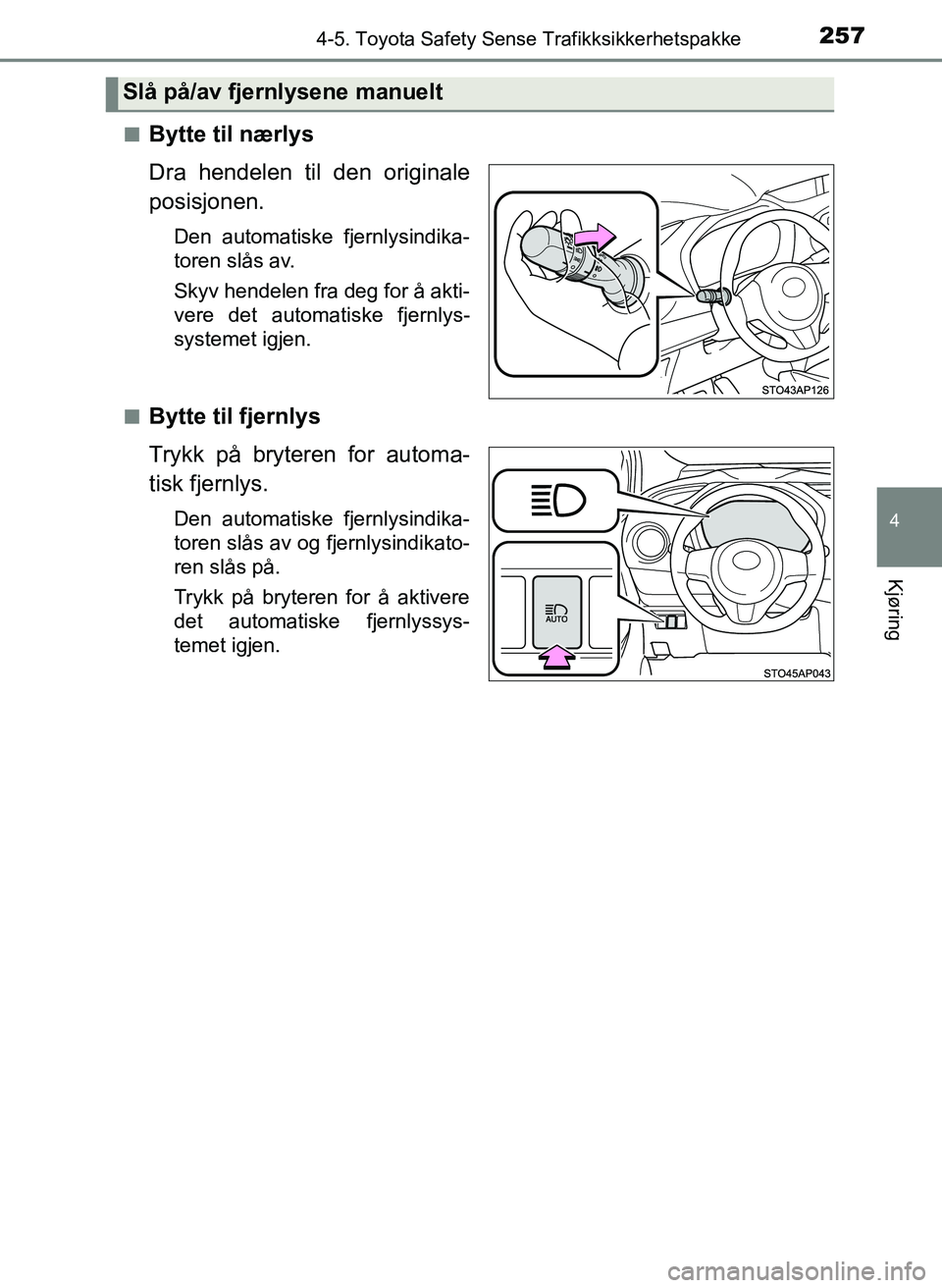 TOYOTA YARIS 2018  Instruksjoner for bruk (in Norwegian) 2574-5. Toyota Safety Sense Trafikksikkerhetspakke
4
Kjøring
YARIS_HV_OM_Europe_OM52J66NOn
Bytte til nærlys
Dra hendelen til den originale
posisjonen.
Den automatiske fjernlysindika-
toren slås av.