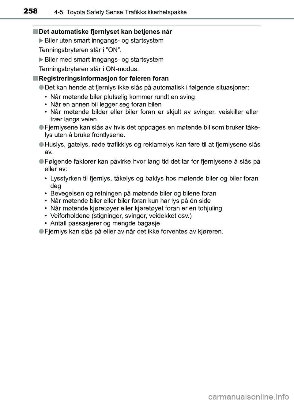 TOYOTA YARIS 2018  Instruksjoner for bruk (in Norwegian) 2584-5. Toyota Safety Sense Trafikksikkerhetspakke
YARIS_HV_OM_Europe_OM52J66NO
nDet automatiske fjernlyset kan betjenes når
Biler uten smart inngangs- og startsystem
Tenningsbryteren står i ”O