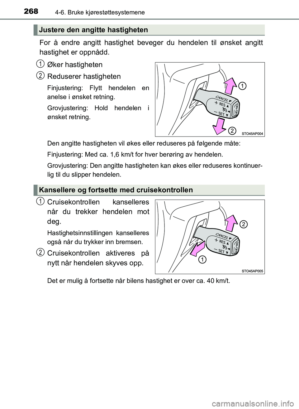 TOYOTA YARIS 2018  Instruksjoner for bruk (in Norwegian) 2684-6. Bruke kjørestøttesystemene
YARIS_HV_OM_Europe_OM52J66NO
For å endre angitt hastighet beveger du hendelen til ønsket angitt
hastighet er oppnådd.Øker hastigheten
Reduserer hastigheten
Fin