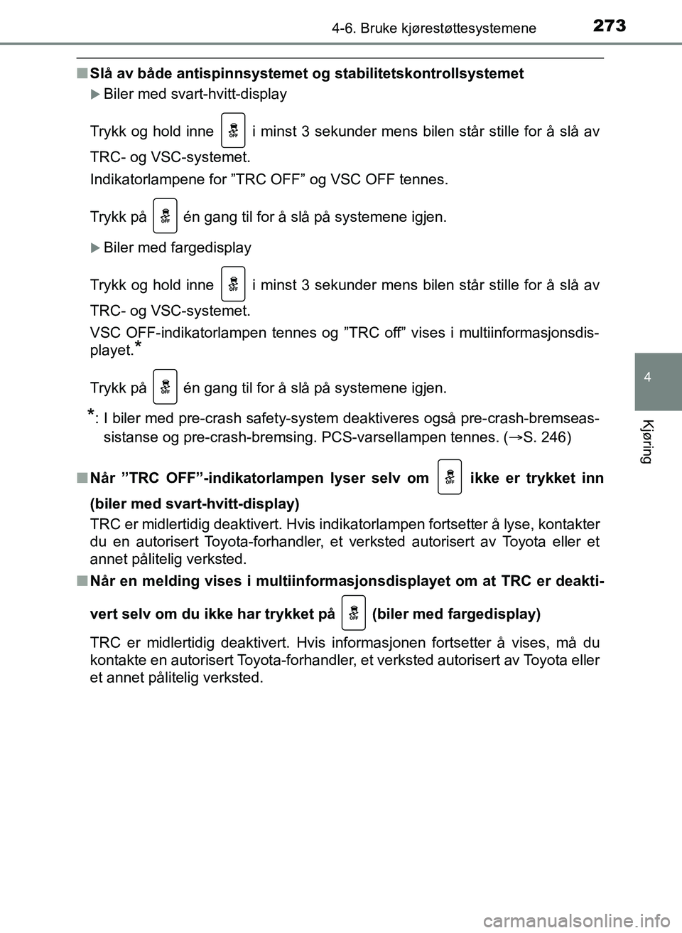 TOYOTA YARIS 2018  Instruksjoner for bruk (in Norwegian) 2734-6. Bruke kjørestøttesystemene
4
Kjøring
YARIS_HV_OM_Europe_OM52J66NO
nSlå av både antispinnsystemet  og stabilitetskontrollsystemet
Biler med svart-hvitt-display
Trykk og hold inne   i mi