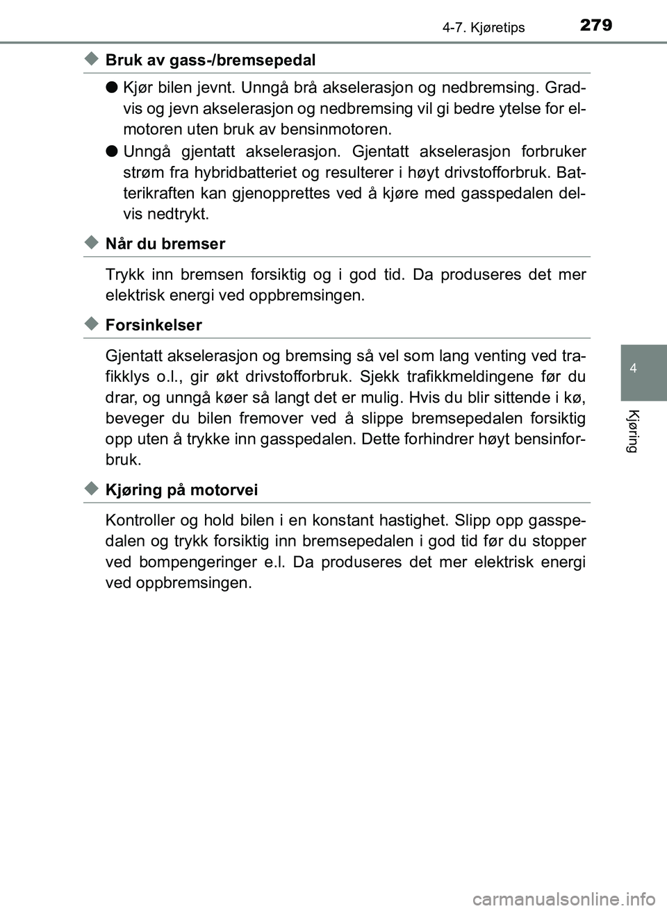TOYOTA YARIS 2018  Instruksjoner for bruk (in Norwegian) 2794-7. Kjøretips
4
Kjøring
YARIS_HV_OM_Europe_OM52J66NO
uBruk av gass-/bremsepedal
lKjør bilen jevnt. Unngå brå akselerasjon og nedbremsing. Grad-
vis og jevn akselerasjon og nedbremsing vil gi 