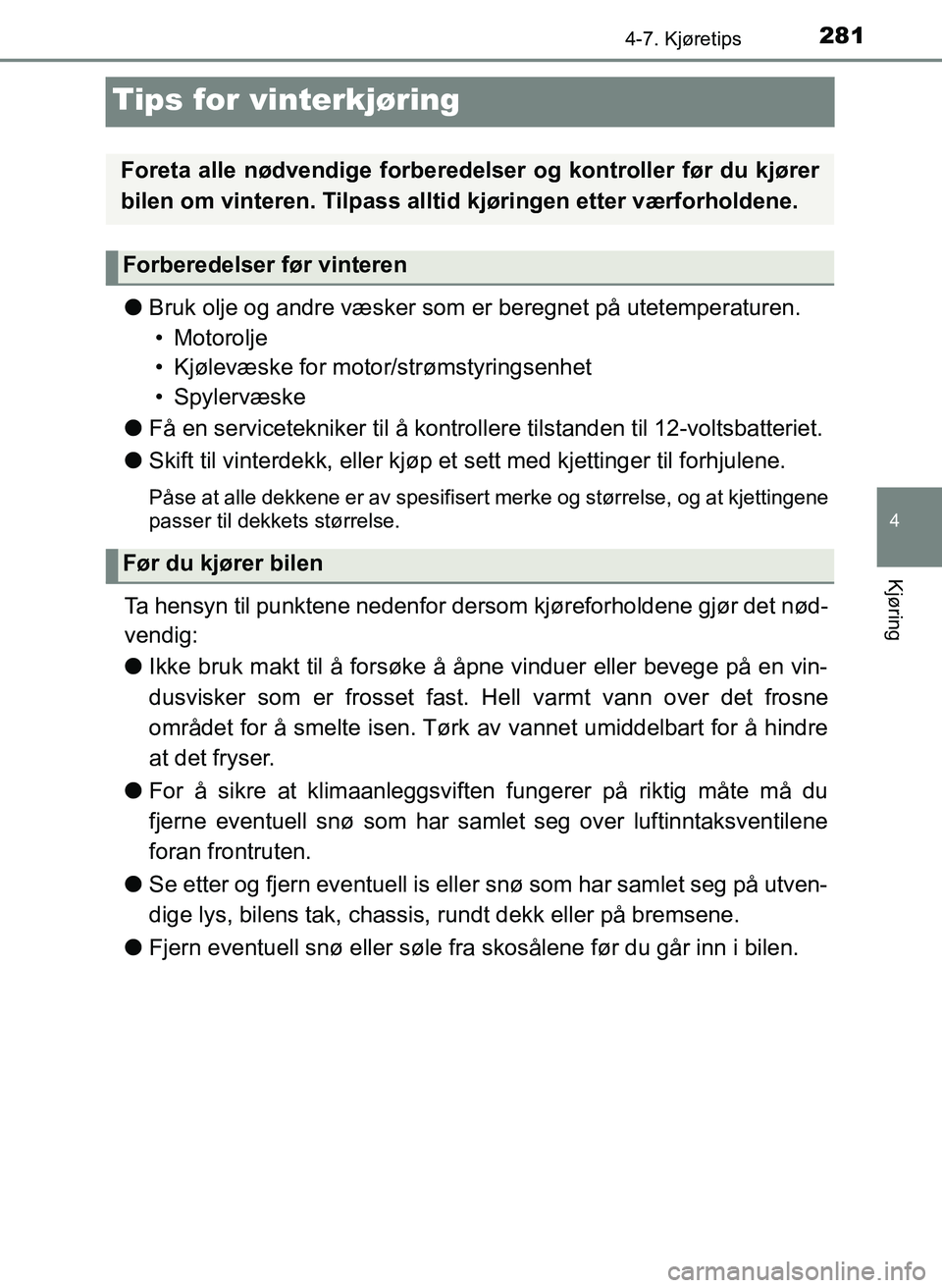 TOYOTA YARIS 2018  Instruksjoner for bruk (in Norwegian) 281
4
4-7. Kjøretips
Kjøring
YARIS_HV_OM_Europe_OM52J66NO
Tips for vinterkjøring
lBruk olje og andre væsker som er beregnet på utetemperaturen.
• Motorolje
• Kjølevæske for moto r/strømsty
