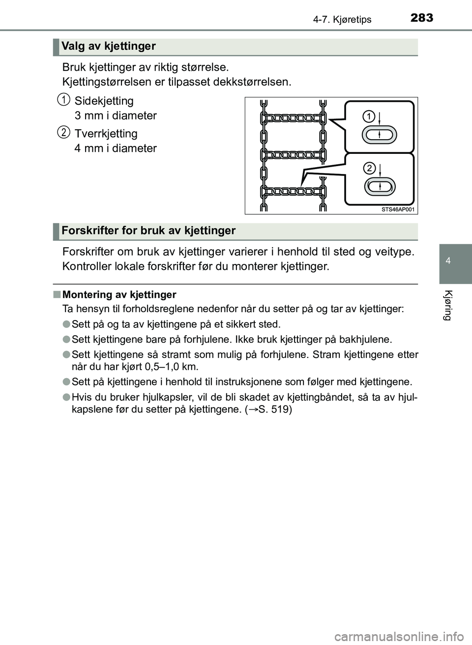 TOYOTA YARIS 2018  Instruksjoner for bruk (in Norwegian) 2834-7. Kjøretips
4
Kjøring
YARIS_HV_OM_Europe_OM52J66NO
Bruk kjettinger av riktig størrelse. 
Kjettingstørrelsen er t ilpasset dekkstørrelsen.
Sidekjetting
3 mm i diameter
Tverrkjetting
4 mm i d
