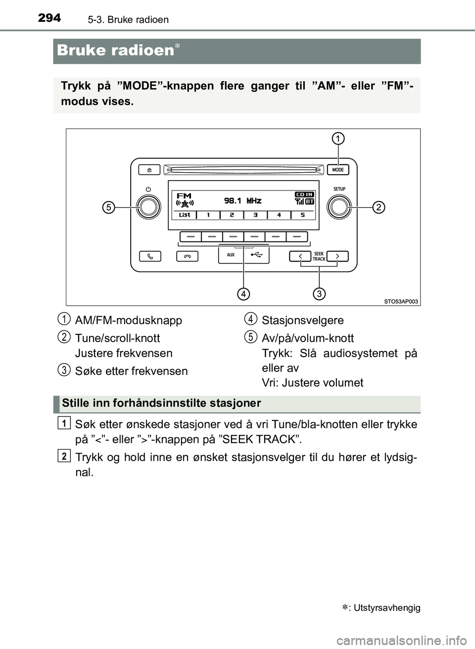 TOYOTA YARIS 2018  Instruksjoner for bruk (in Norwegian) 2945-3. Bruke radioen
YARIS_HV_OM_Europe_OM52J66NO
Bruke radioen
Søk etter ønskede stasjoner ved å vri Tune/bla-knotten eller trykke
på ” ”- eller ””-knappen på ”SEEK TRACK”.