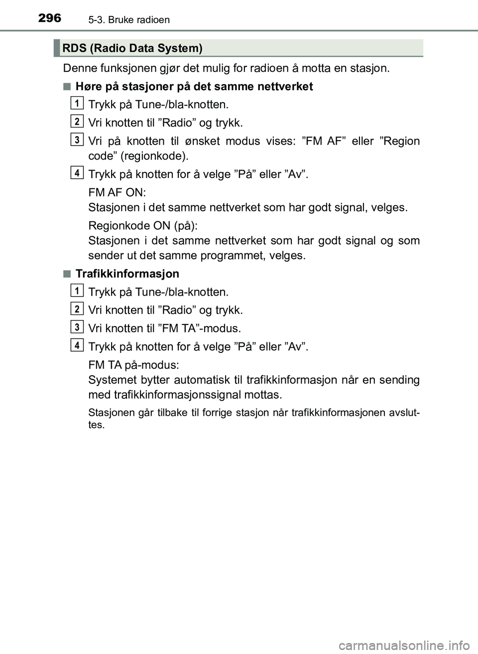 TOYOTA YARIS 2018  Instruksjoner for bruk (in Norwegian) 2965-3. Bruke radioen
YARIS_HV_OM_Europe_OM52J66NO
Denne funksjonen gjør det mulig for radioen å motta en stasjon.
nHøre på stasjoner på det samme nettverket
Trykk på Tune-/bla-knotten.
Vri knot