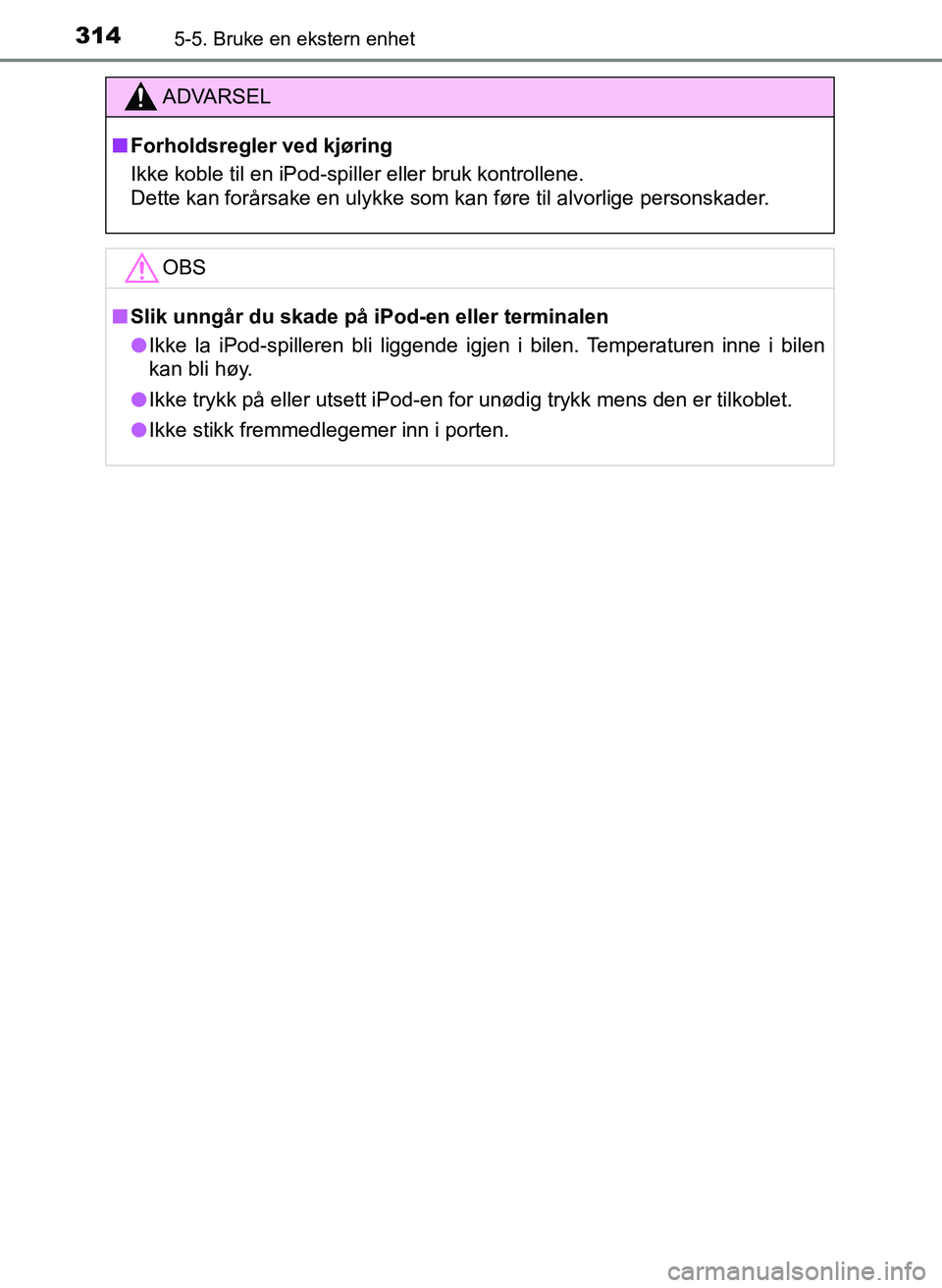 TOYOTA YARIS 2018  Instruksjoner for bruk (in Norwegian) 3145-5. Bruke en ekstern enhet
YARIS_HV_OM_Europe_OM52J66NO
ADVARSEL
n Forholdsregler ved kjøring
Ikke koble til en iPod-spiller eller bruk kontrollene.
Dette kan forårsake en ulykke som kan føre t