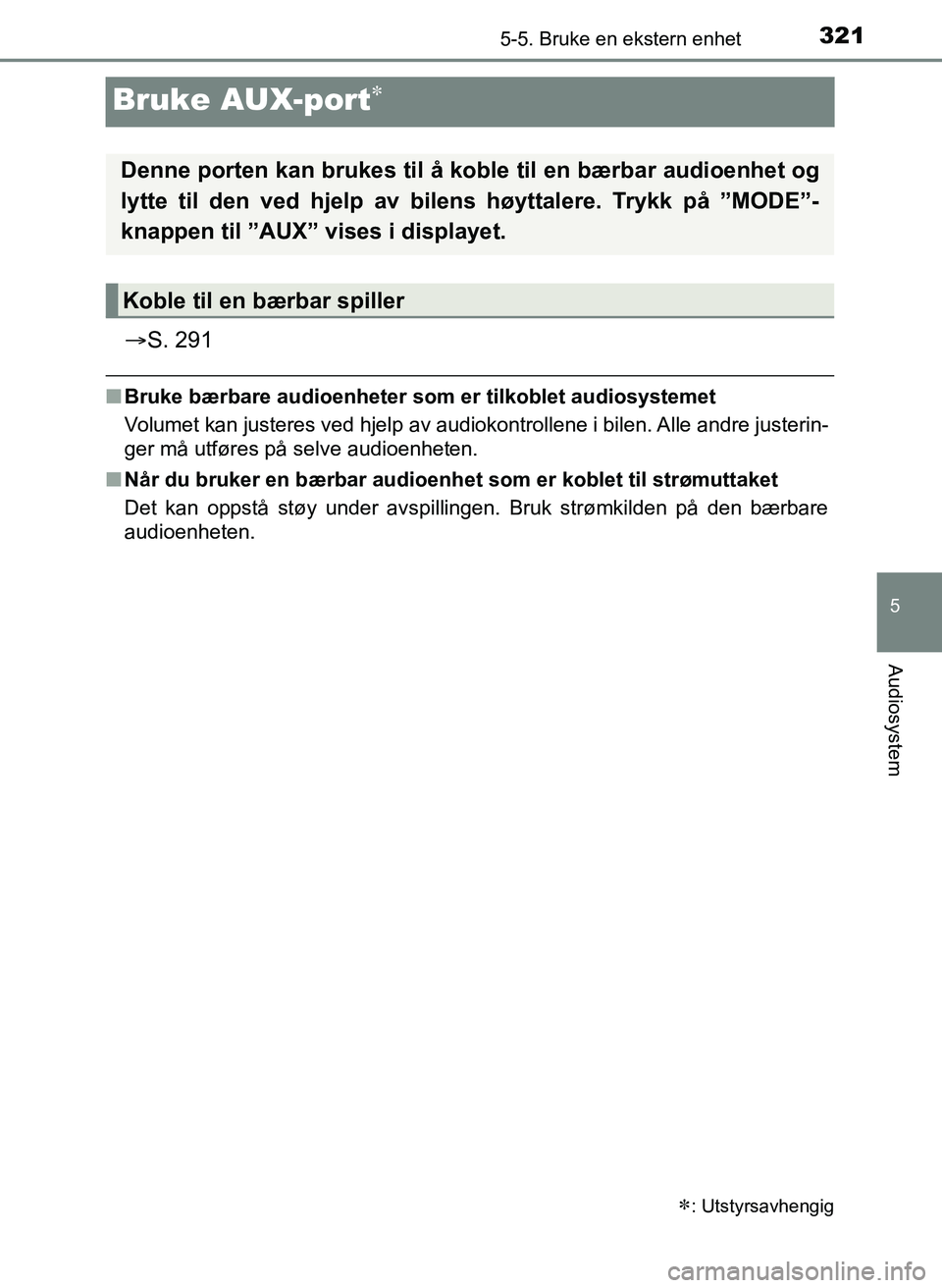 TOYOTA YARIS 2018  Instruksjoner for bruk (in Norwegian) 321
5
5-5. Bruke en ekstern enhet
Audiosystem
YARIS_HV_OM_Europe_OM52J66NO
Bruke AUX-port
S. 291
nBruke bærbare audioenheter som er tilkoblet audiosystemet
Volumet kan justeres ved hjelp av aud
