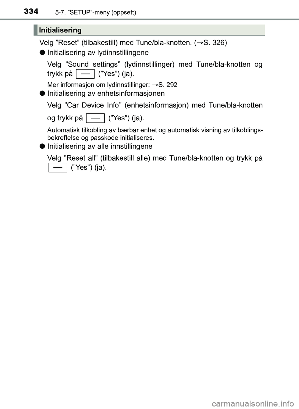 TOYOTA YARIS 2018  Instruksjoner for bruk (in Norwegian) 3345-7. ”SETUP”-meny (oppsett)
YARIS_HV_OM_Europe_OM52J66NO
Velg ”Reset” (tilbakestill) med Tune/bla-knotten. ( S. 326)
l Initialisering av lydinnstillingene
Velg ”Sound settings” (lydi