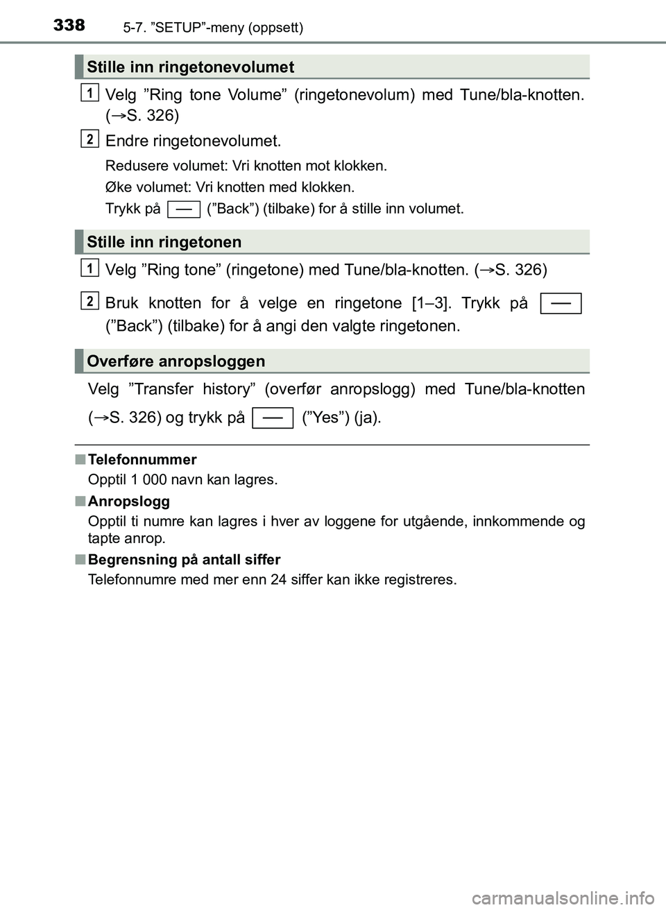 TOYOTA YARIS 2018  Instruksjoner for bruk (in Norwegian) 3385-7. ”SETUP”-meny (oppsett)
YARIS_HV_OM_Europe_OM52J66NO
Velg ”Ring tone Volume” (ringetonevolum) med Tune/bla-knotten.
( S. 326)
Endre ringetonevolumet.
Redusere volumet: Vri knotten mo