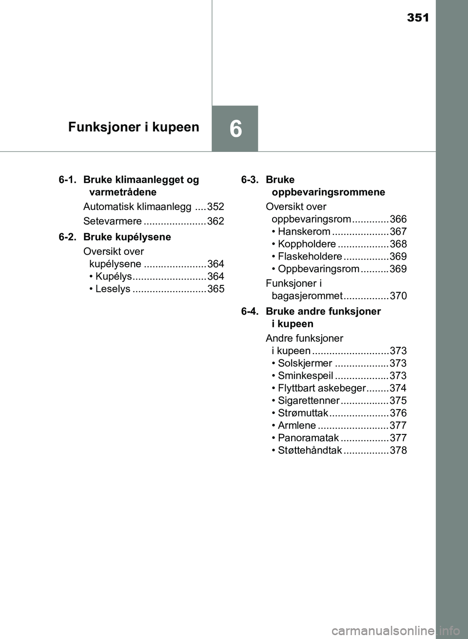 TOYOTA YARIS 2018 Instruksjoner for bruk (in Norwegian) 351
6Funksjoner i kupeen
YARIS_HV_OM_Europe_OM52J66NO6-1. Bruke klimaanlegget og
varmetrådene
Automatisk klimaanlegg .... 352
Setevarmere ...................... 362
6-2. Bruke kupélysene Oversikt o TOYOTA YARIS 2018 Instruksjoner for bruk (in Norwegian) 351
6Funksjoner i kupeen
YARIS_HV_OM_Europe_OM52J66NO6-1. Bruke klimaanlegget og
varmetrådene
Automatisk klimaanlegg .... 352
Setevarmere ...................... 362
6-2. Bruke kupélysene Oversikt o