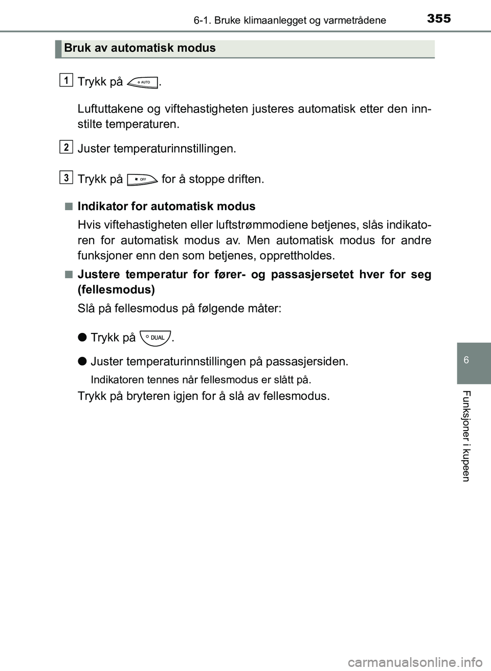 TOYOTA YARIS 2018  Instruksjoner for bruk (in Norwegian) 3556-1. Bruke klimaanlegget og varmetrådene
6
Funksjoner i kupeen
YARIS_HV_OM_Europe_OM52J66NO
Trykk på  .
Luftuttakene og viftehastigheten justeres automatisk etter den inn-
stilte temperaturen.
Ju