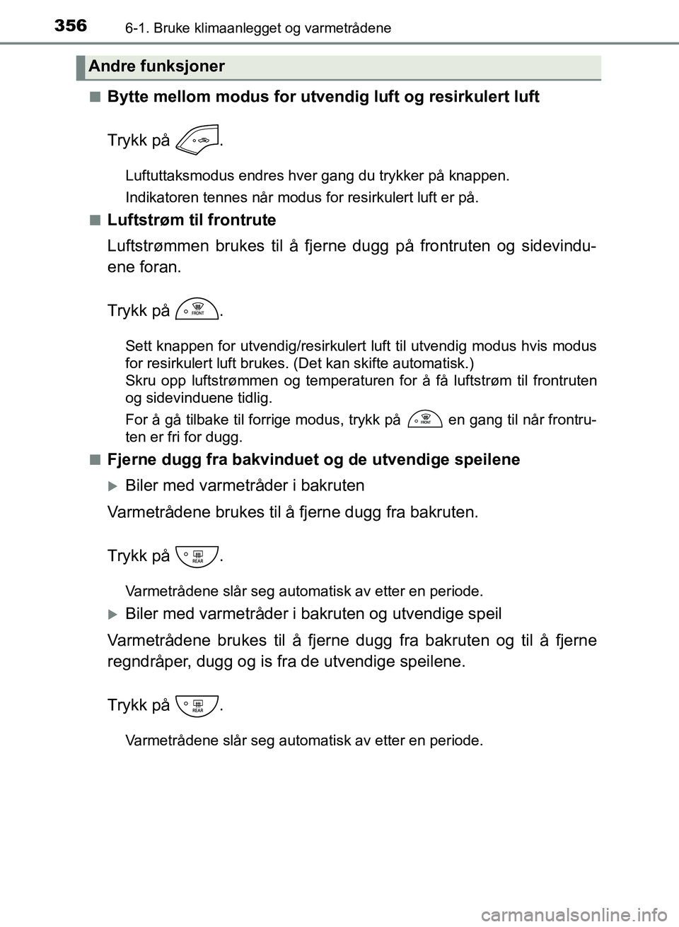 TOYOTA YARIS 2018  Instruksjoner for bruk (in Norwegian) 3566-1. Bruke klimaanlegget og varmetrådene
YARIS_HV_OM_Europe_OM52J66NOn
Bytte mellom modus for utve
ndig luft og resirkulert luft
Trykk på  .
Luftuttaksmodus endres hver gang du trykker på knappe