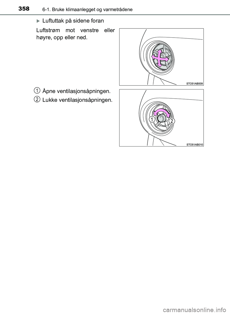 TOYOTA YARIS 2018  Instruksjoner for bruk (in Norwegian) 3586-1. Bruke klimaanlegget og varmetrådene
YARIS_HV_OM_Europe_OM52J66NO
Luftuttak på sidene foran
Luftstrøm mot venstre eller
høyre, opp eller ned.
Åpne ventilasjonsåpningen.
Lukke ventilasj