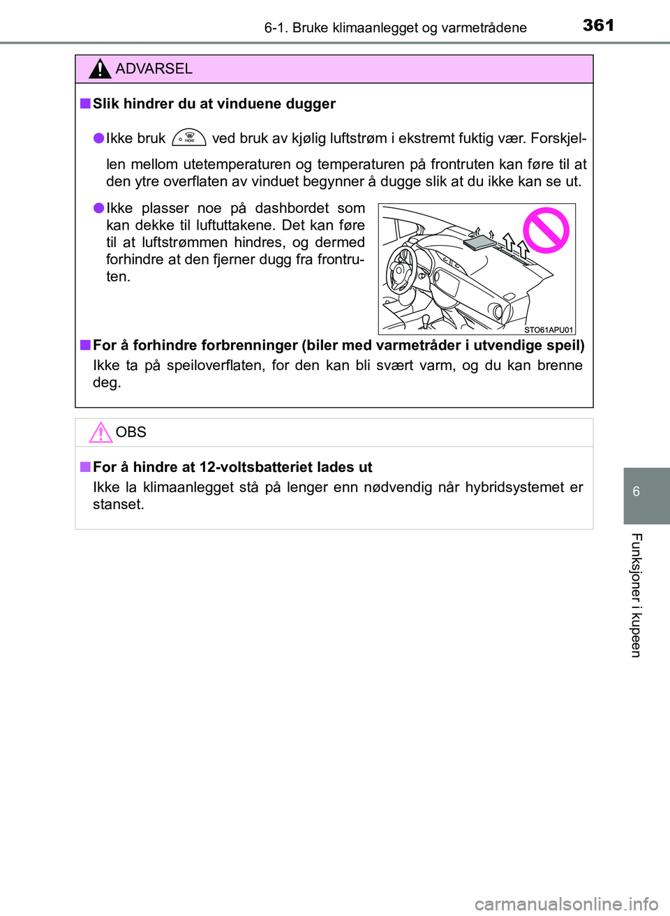 TOYOTA YARIS 2018  Instruksjoner for bruk (in Norwegian) 3616-1. Bruke klimaanlegget og varmetrådene
6
Funksjoner i kupeen
YARIS_HV_OM_Europe_OM52J66NO
ADVARSEL
n Slik hindrer du at vinduene dugger
l Ikke bruk
  ved bruk av kjølig luftstrøm i ekstremt fu