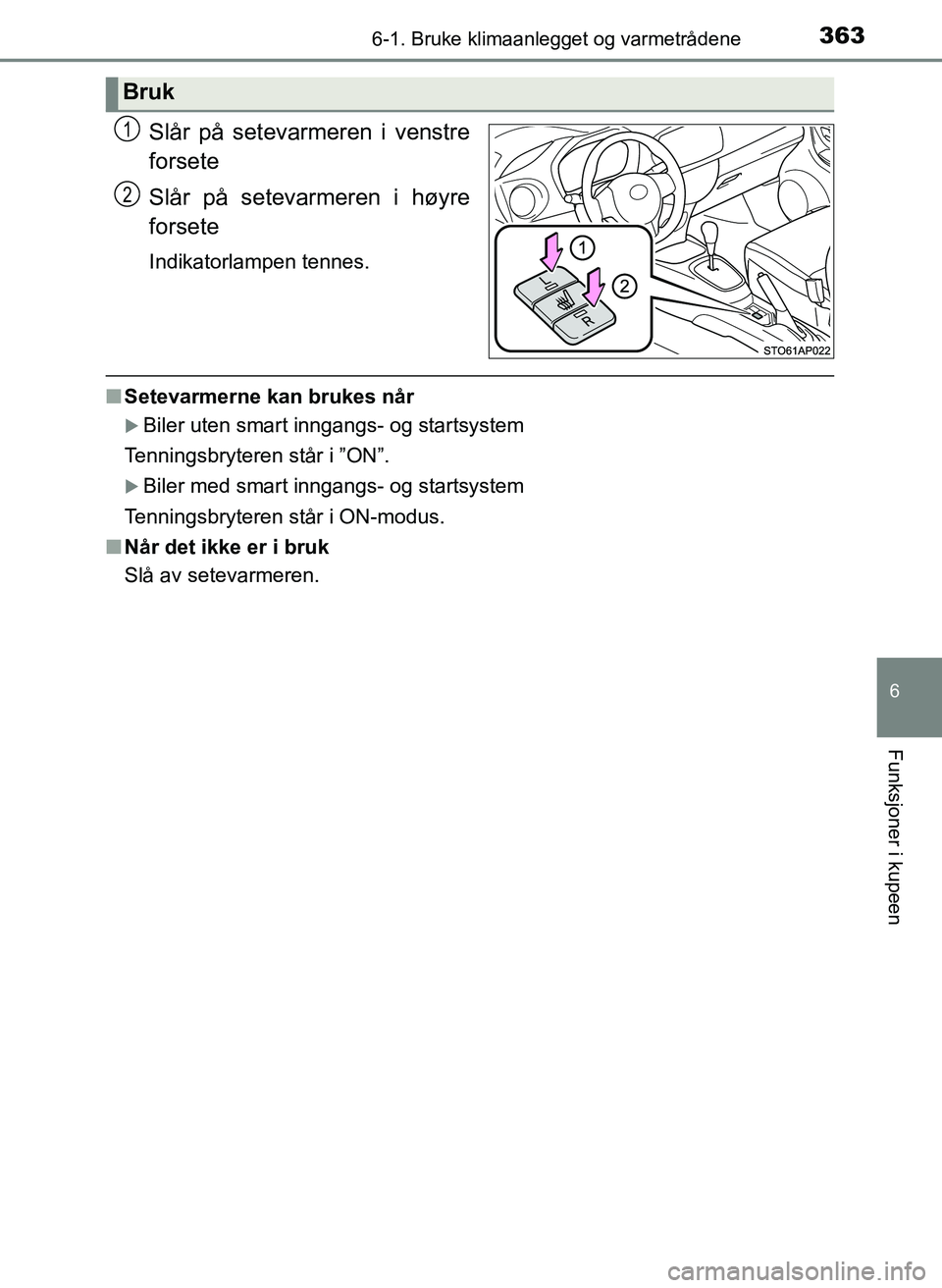 TOYOTA YARIS 2018  Instruksjoner for bruk (in Norwegian) 3636-1. Bruke klimaanlegget og varmetrådene
6
Funksjoner i kupeen
YARIS_HV_OM_Europe_OM52J66NO
Slår på setevarmeren i venstre
forsete
Slår på setevarmeren i høyre
forsete
Indikatorlampen tennes.