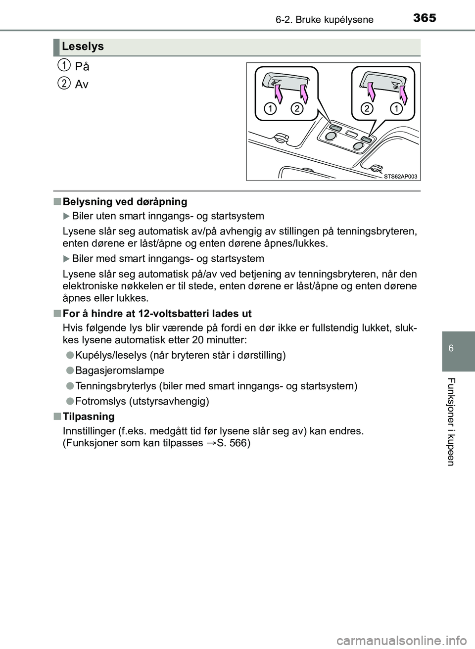 TOYOTA YARIS 2018  Instruksjoner for bruk (in Norwegian) 3656-2. Bruke kupélysene
6
Funksjoner i kupeen
YARIS_HV_OM_Europe_OM52J66NO
På
Av
nBelysning ved døråpning
Biler uten smart inngangs- og startsystem
Lysene slår seg automatisk av/på avhengig 