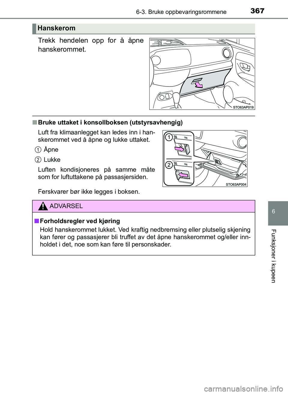 TOYOTA YARIS 2018  Instruksjoner for bruk (in Norwegian) 3676-3. Bruke oppbevaringsrommene
6
Funksjoner i kupeen
YARIS_HV_OM_Europe_OM52J66NO
Trekk hendelen opp for å åpne
hanskerommet.
nBruke uttaket i konsollboksen (utstyrsavhengig)
Ferskvarer bør ikke