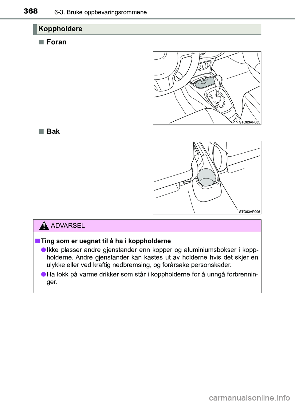 TOYOTA YARIS 2018  Instruksjoner for bruk (in Norwegian) 3686-3. Bruke oppbevaringsrommene
YARIS_HV_OM_Europe_OM52J66NOn
Foran
nBak
Koppholdere
ADVARSEL
n Ting som er uegnet til å ha i koppholderne
l Ikke plasser andre gjenstander enn kopper og aluminiumsb