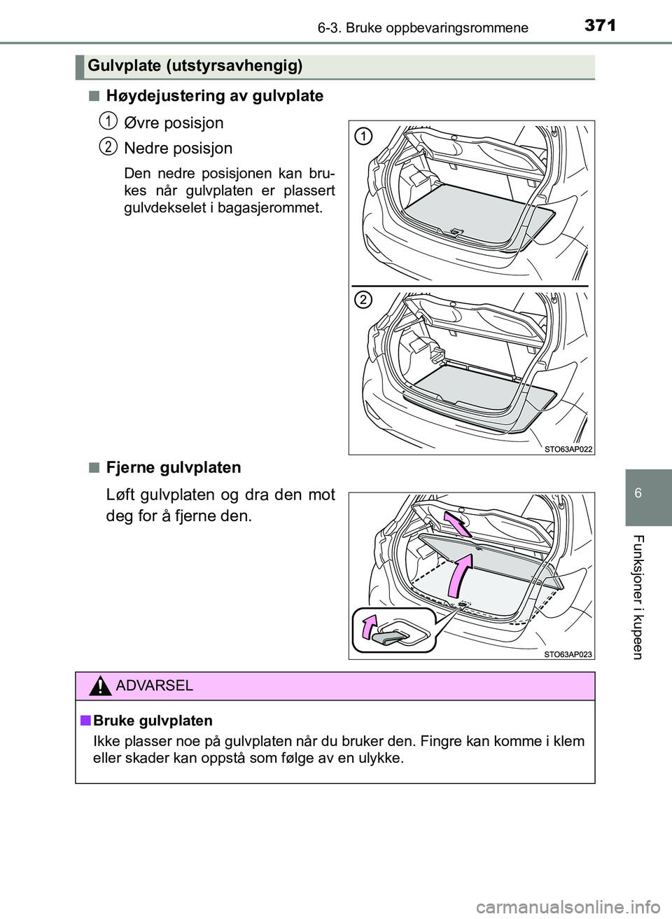 TOYOTA YARIS 2018  Instruksjoner for bruk (in Norwegian) 3716-3. Bruke oppbevaringsrommene
6
Funksjoner i kupeen
YARIS_HV_OM_Europe_OM52J66NOn
Høydejustering av gulvplate
Øvre posisjon
Nedre posisjon
Den nedre posisjonen kan bru-
kes når gulvplaten er pl