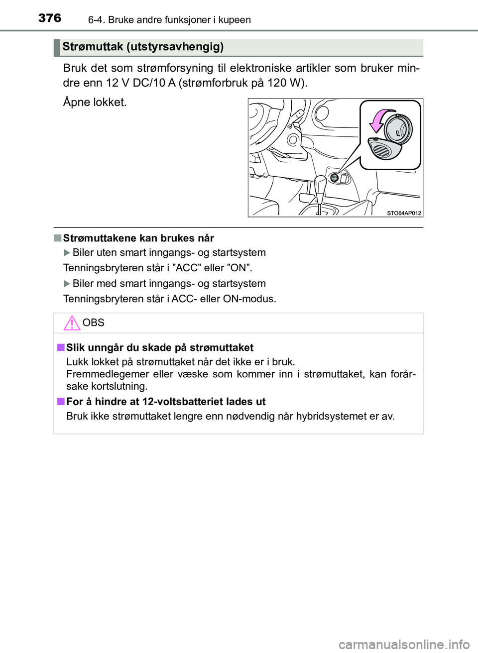 TOYOTA YARIS 2018  Instruksjoner for bruk (in Norwegian) 3766-4. Bruke andre funksjoner i kupeen
YARIS_HV_OM_Europe_OM52J66NO
Bruk det som strømforsyning til elektroniske artikler som bruker min-
dre enn 12 V DC/10 A (strømforbruk på 120 W).
Åpne lokket