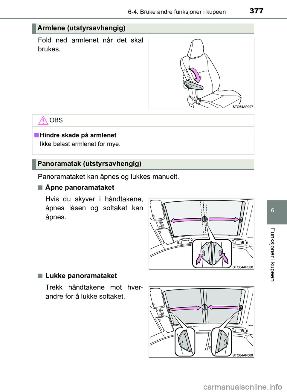 TOYOTA YARIS 2018  Instruksjoner for bruk (in Norwegian) 3776-4. Bruke andre funksjoner i kupeen
6
Funksjoner i kupeen
YARIS_HV_OM_Europe_OM52J66NO
Fold ned armlenet når det skal
brukes.
Panoramataket kan åpnes og lukkes manuelt.
nÅpne panoramataket
Hvis