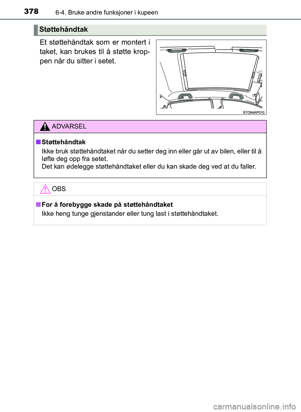 TOYOTA YARIS 2018  Instruksjoner for bruk (in Norwegian) 3786-4. Bruke andre funksjoner i kupeen
YARIS_HV_OM_Europe_OM52J66NO
Et støttehåndtak som er montert i
taket, kan brukes til å støtte krop-
pen når du sitter i setet.
Støttehåndtak
ADVARSEL
n S