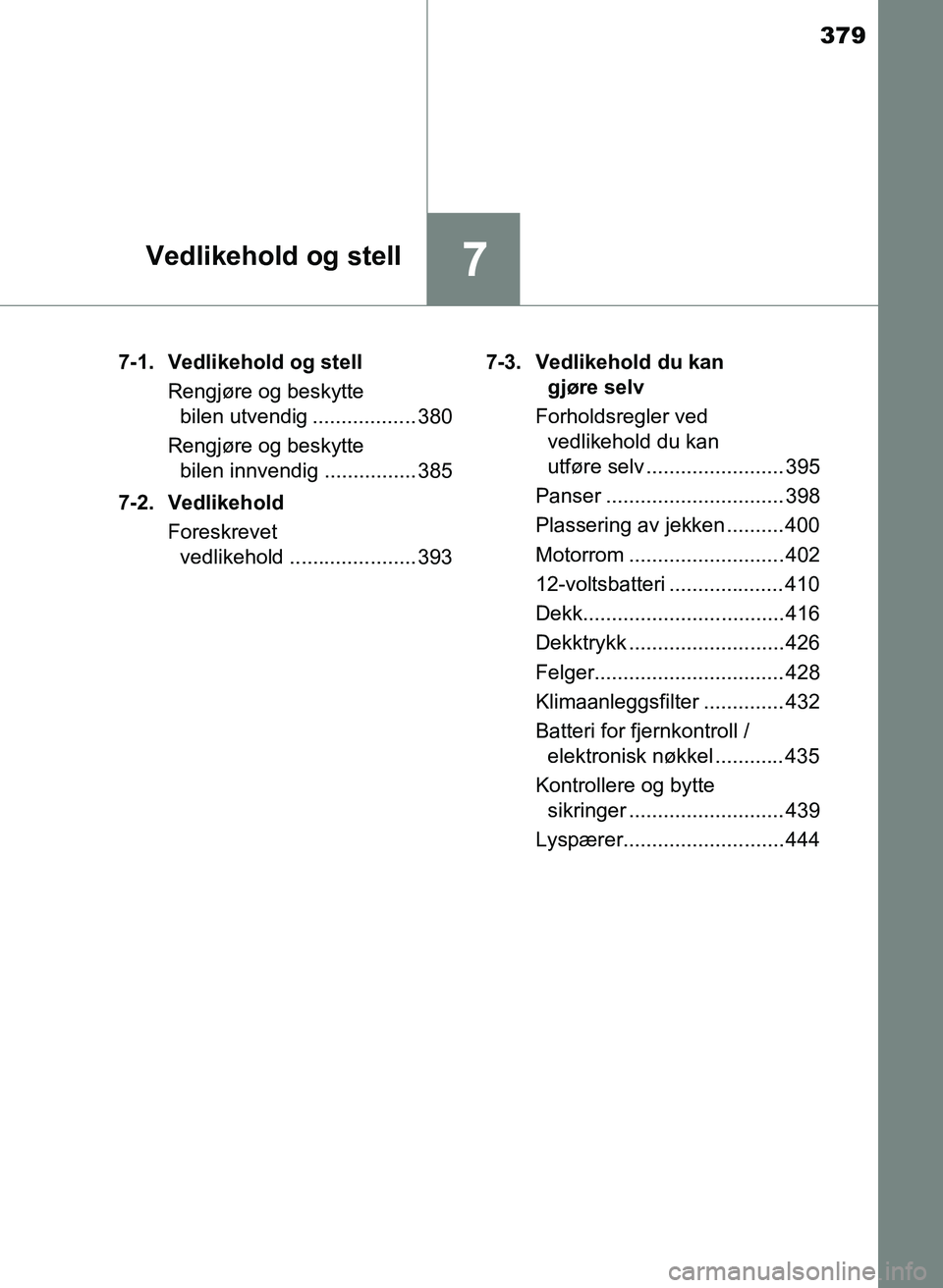 TOYOTA YARIS 2018  Instruksjoner for bruk (in Norwegian) 379
7Vedlikehold og stell
YARIS_HV_OM_Europe_OM52J66NO7-1. Vedlikehold og stell
Rengjøre og beskytte bilen utvendig .................. 380
Rengjøre og beskytte  bilen innvendig ................ 385
