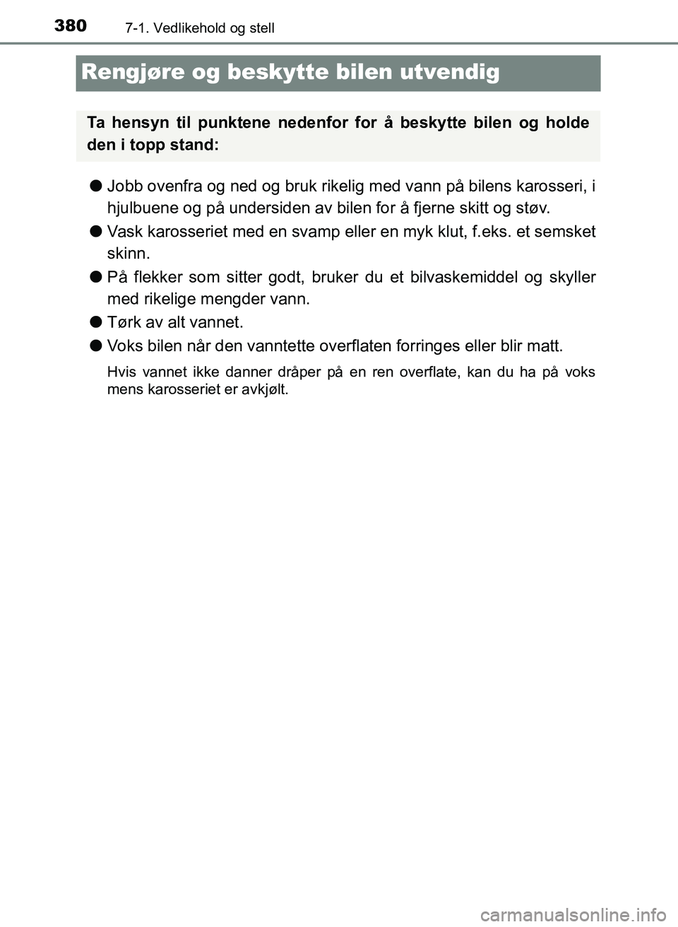 TOYOTA YARIS 2018  Instruksjoner for bruk (in Norwegian) 3807-1. Vedlikehold og stell
YARIS_HV_OM_Europe_OM52J66NO
Rengjøre og beskytte bilen utvendig
lJobb ovenfra og ned og bruk rikelig med vann på bilens karosseri, i
hjulbuene og på undersiden av bile