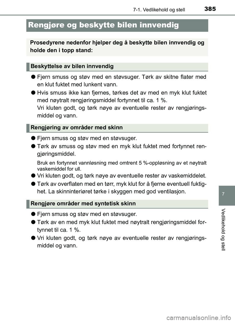 TOYOTA YARIS 2018  Instruksjoner for bruk (in Norwegian) 3857-1. Vedlikehold og stell
7
Vedlikehold og stell
YARIS_HV_OM_Europe_OM52J66NO
Rengjøre og beskytte bilen innvendig
lFjern smuss og støv med en støvsuger. Tørk av skitne flater med
en klut fukte