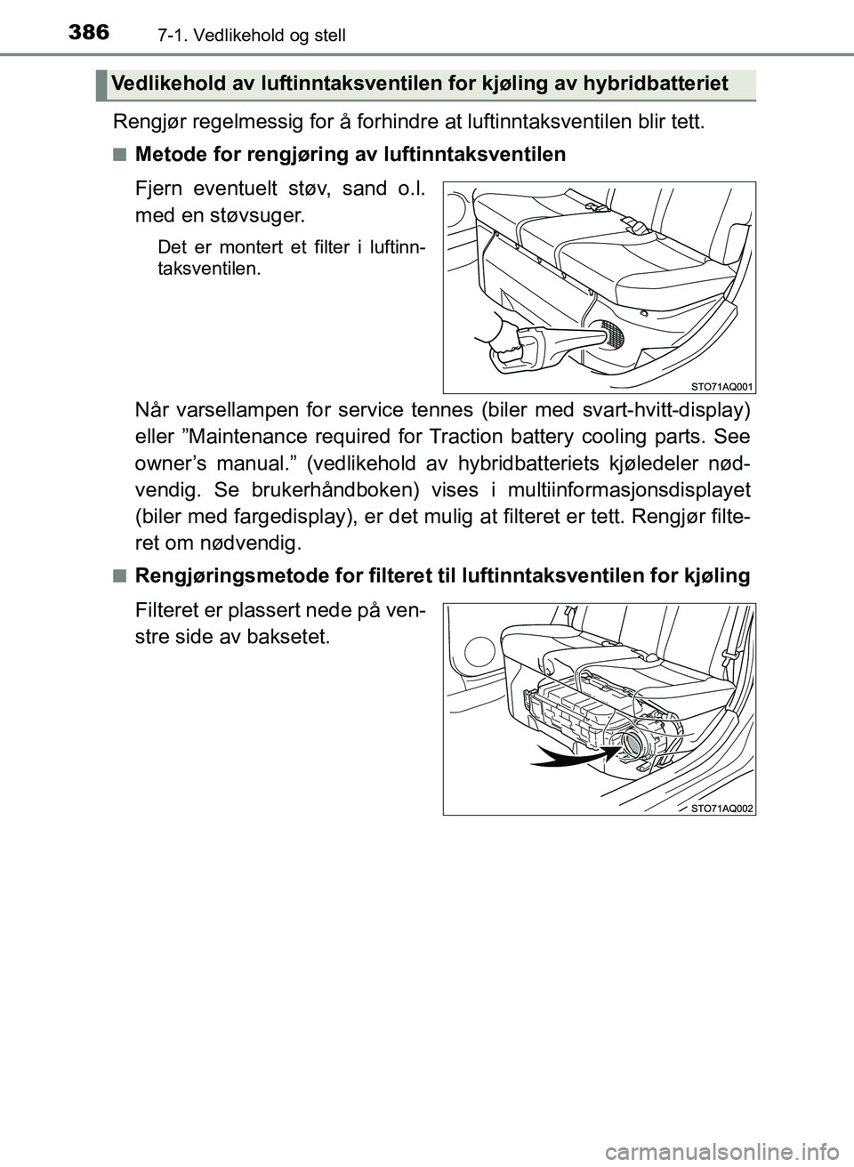 TOYOTA YARIS 2018  Instruksjoner for bruk (in Norwegian) 3867-1. Vedlikehold og stell
YARIS_HV_OM_Europe_OM52J66NO
Rengjør regelmessig for å forhindre at luftinntaksventilen blir tett.
nMetode for rengjøring av luftinntaksventilen
Fjern eventuelt støv, 