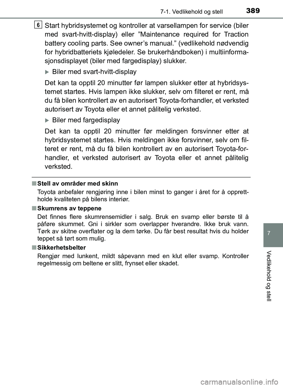 TOYOTA YARIS 2018  Instruksjoner for bruk (in Norwegian) 3897-1. Vedlikehold og stell
7
Vedlikehold og stell
YARIS_HV_OM_Europe_OM52J66NO
Start hybridsystemet og kontroller at varsellampen for service (biler
med svart-hvitt-display) eller ”Maintenance req