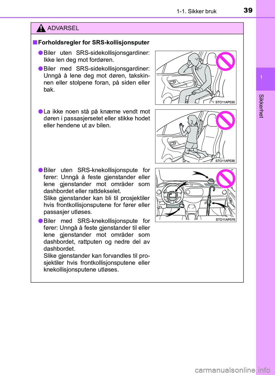 TOYOTA YARIS 2018  Instruksjoner for bruk (in Norwegian) 391-1. Sikker bruk
1
Sikkerhet
YARIS_HV_OM_Europe_OM52J66NO
ADVARSEL
n Forholdsregler for SRS-kollisjonsputer
lBiler uten SRS-sidekollisjonsgardiner:
Ikke len deg mot fordøren.
l Biler med SRS-sideko