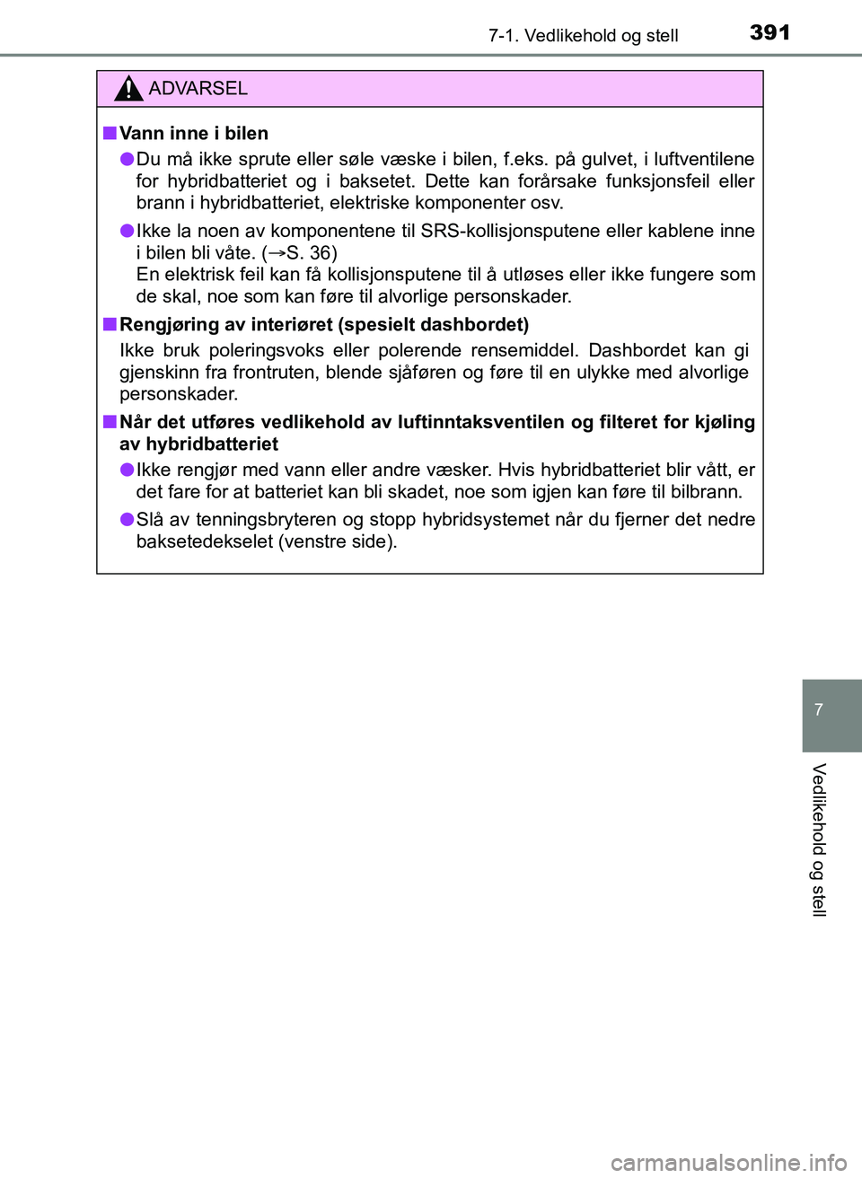 TOYOTA YARIS 2018  Instruksjoner for bruk (in Norwegian) 3917-1. Vedlikehold og stell
7
Vedlikehold og stell
YARIS_HV_OM_Europe_OM52J66NO
ADVARSEL
n Vann inne i bilen
l Du må ikke sprute eller søle væske i bilen, f.eks. på gulvet, i luftventilene
for hy