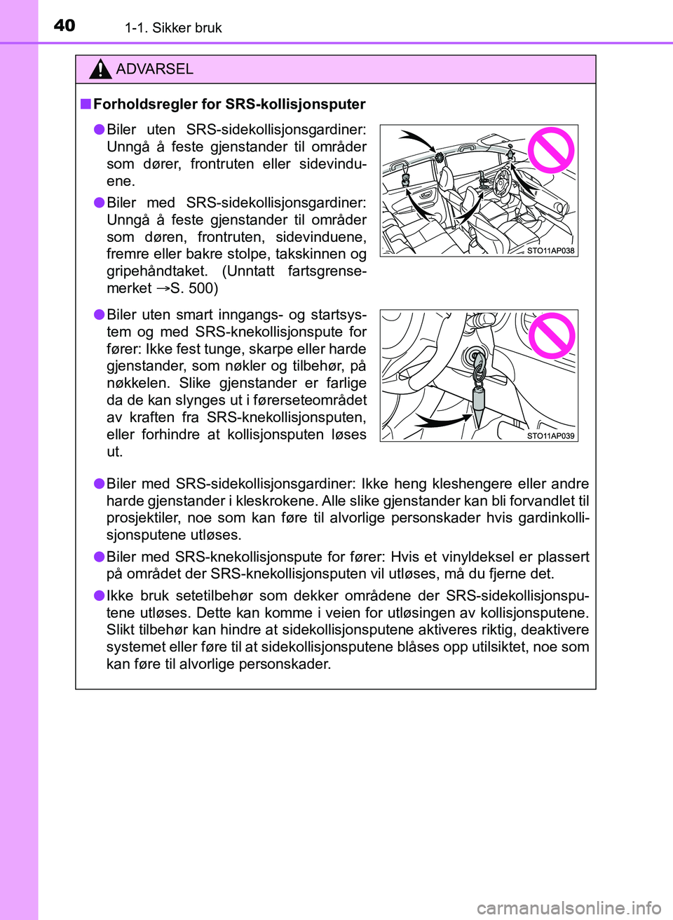 TOYOTA YARIS 2018  Instruksjoner for bruk (in Norwegian) 401-1. Sikker bruk
YARIS_HV_OM_Europe_OM52J66NO
ADVARSEL
n Forholdsregler for SRS-kollisjonsputer
l Biler med SRS-sidekollisjonsgardiner: Ikke heng kleshengere eller andre
harde gjenstander i kleskrok