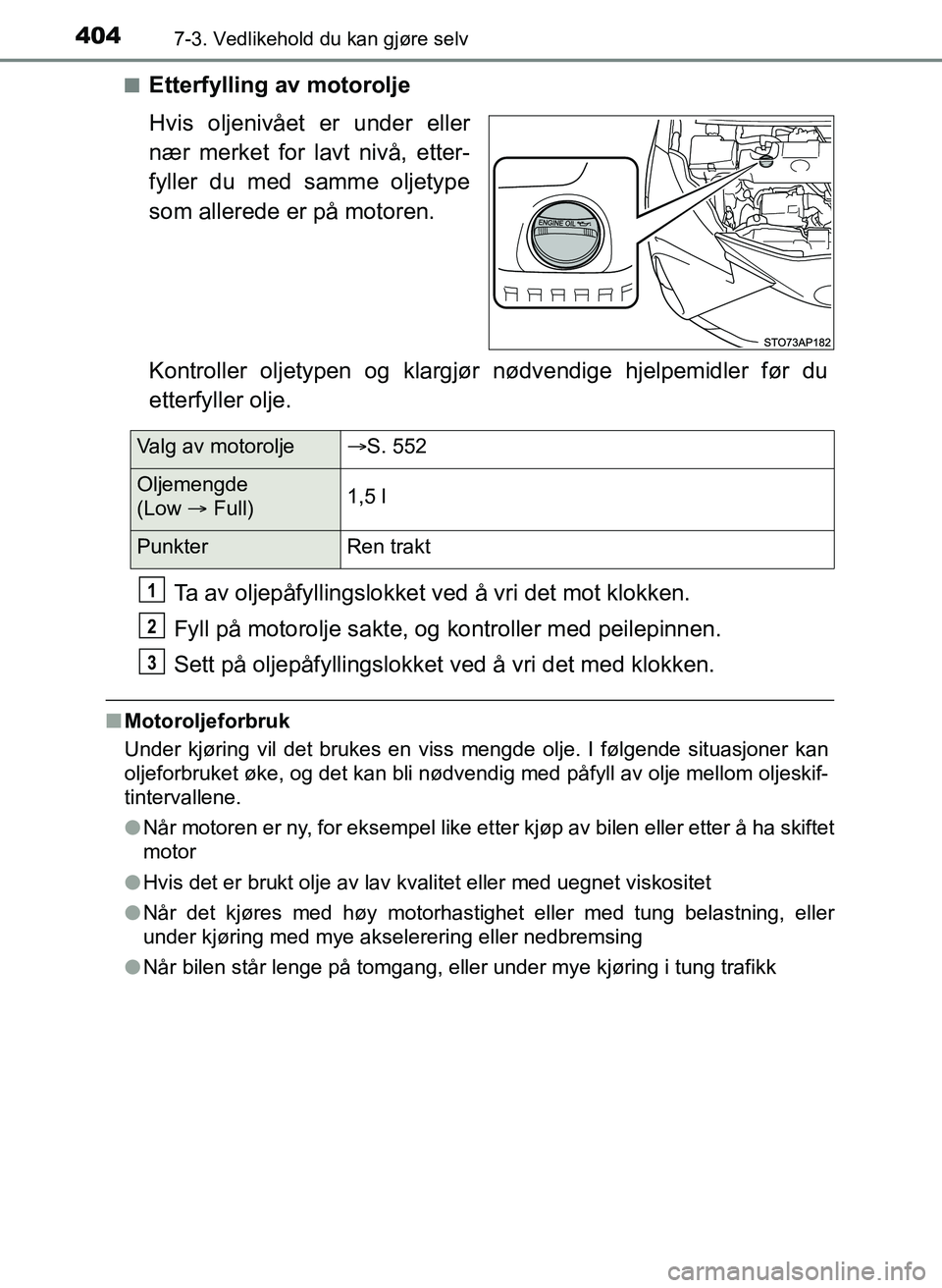 TOYOTA YARIS 2018 Instruksjoner for bruk (in Norwegian) 4047-3. Vedlikehold du kan gjøre selv
YARIS_HV_OM_Europe_OM52J66NOn
Etterfylling av motorolje
Hvis oljenivået er under eller
nær merket for lavt nivå, etter-
fyller du med samme oljetype
som aller TOYOTA YARIS 2018 Instruksjoner for bruk (in Norwegian) 4047-3. Vedlikehold du kan gjøre selv
YARIS_HV_OM_Europe_OM52J66NOn
Etterfylling av motorolje
Hvis oljenivået er under eller
nær merket for lavt nivå, etter-
fyller du med samme oljetype
som aller