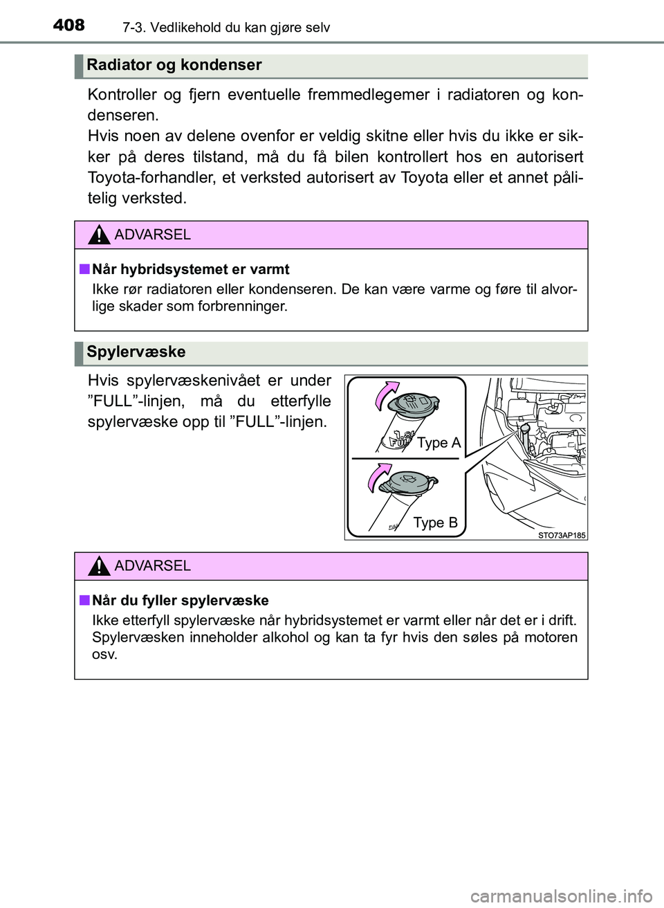 TOYOTA YARIS 2018  Instruksjoner for bruk (in Norwegian) 4087-3. Vedlikehold du kan gjøre selv
YARIS_HV_OM_Europe_OM52J66NO
Kontroller og fjern eventuelle fremmedlegemer i radiatoren og kon-
denseren. 
Hvis noen av delene ovenfor er veldig skitne eller hvi