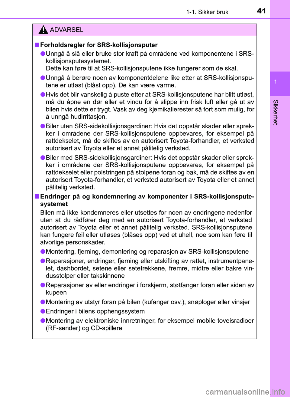 TOYOTA YARIS 2018  Instruksjoner for bruk (in Norwegian) 411-1. Sikker bruk
1
Sikkerhet
YARIS_HV_OM_Europe_OM52J66NO
ADVARSEL
n Forholdsregler for SRS-kollisjonsputer
l Unngå å slå eller bruke stor kraft på områdene ved komponentene i SRS-
kollisjonspu