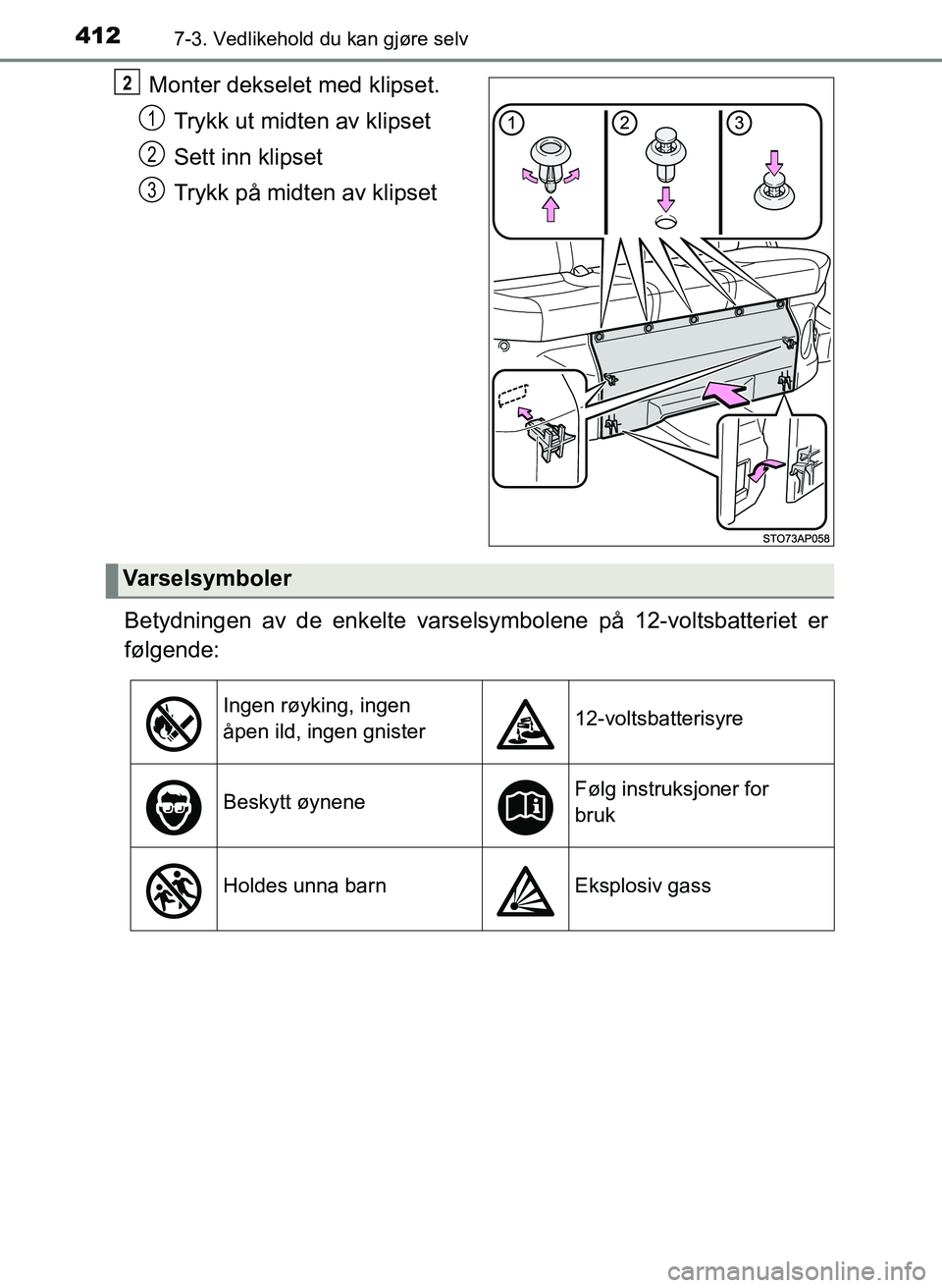 TOYOTA YARIS 2018  Instruksjoner for bruk (in Norwegian) 4127-3. Vedlikehold du kan gjøre selv
YARIS_HV_OM_Europe_OM52J66NO
Monter dekselet med klipset.Trykk ut midten av klipset
Sett inn klipset
Trykk på midten av klipset
Betydningen av de enkelte varsel