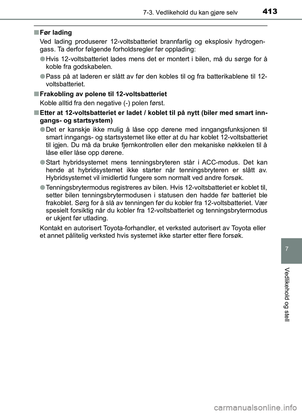 TOYOTA YARIS 2018  Instruksjoner for bruk (in Norwegian) 4137-3. Vedlikehold du kan gjøre selv
7
Vedlikehold og stell
YARIS_HV_OM_Europe_OM52J66NO
nFør lading
Ved lading produserer 12-voltsbatteriet brannfarlig og eksplosiv hydrogen-
gass. Ta derfor følg