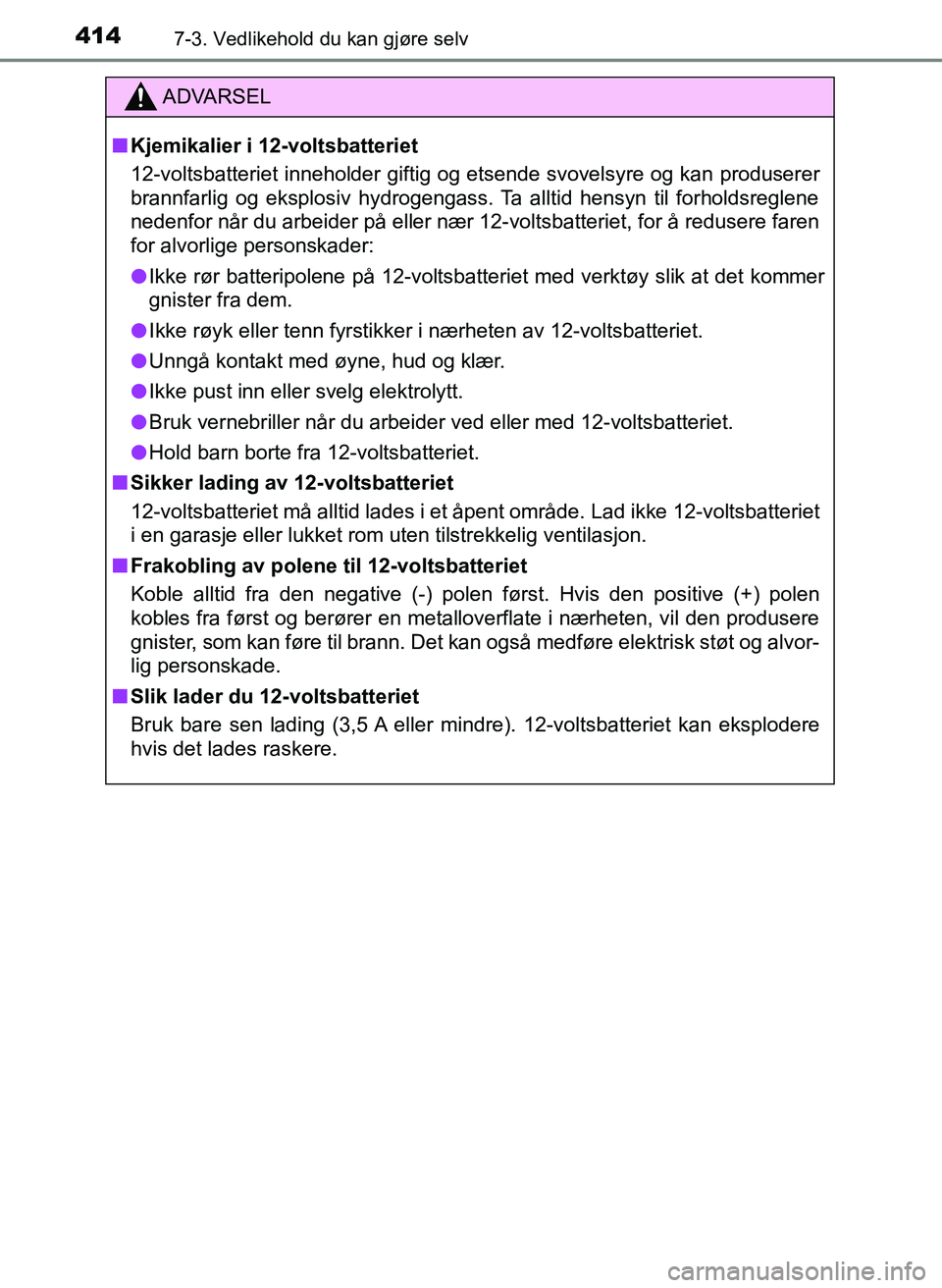TOYOTA YARIS 2018  Instruksjoner for bruk (in Norwegian) 4147-3. Vedlikehold du kan gjøre selv
YARIS_HV_OM_Europe_OM52J66NO
ADVARSEL
n Kjemikalier i 12-voltsbatteriet
12-voltsbatteriet inneholder giftig og etsende svovelsyre og kan produserer
brannfarlig o