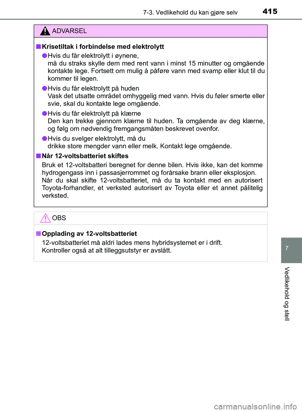TOYOTA YARIS 2018  Instruksjoner for bruk (in Norwegian) 4157-3. Vedlikehold du kan gjøre selv
7
Vedlikehold og stell
YARIS_HV_OM_Europe_OM52J66NO
ADVARSEL
n Krisetiltak i forbindelse med elektrolytt
l Hvis du får elektrolytt i øynene,
må du straks skyl
