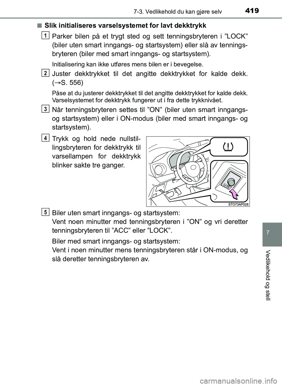 TOYOTA YARIS 2018  Instruksjoner for bruk (in Norwegian) 4197-3. Vedlikehold du kan gjøre selv
7
Vedlikehold og stell
YARIS_HV_OM_Europe_OM52J66NOn
Slik initialiseres varselsystemet for lavt dekktrykk
Parker bilen på et trygt sted og sett tenningsbryteren