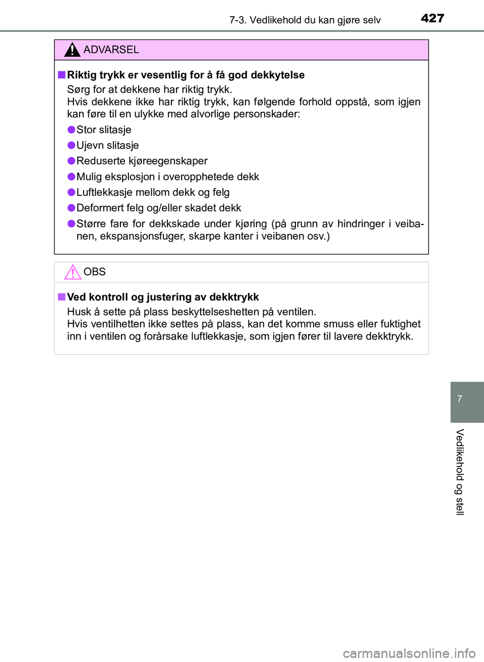 TOYOTA YARIS 2018  Instruksjoner for bruk (in Norwegian) 4277-3. Vedlikehold du kan gjøre selv
7
Vedlikehold og stell
YARIS_HV_OM_Europe_OM52J66NO
ADVARSEL
n Riktig trykk er vesentlig for å få god dekkytelse
Sørg for at dekkene har riktig trykk. 
Hvis d