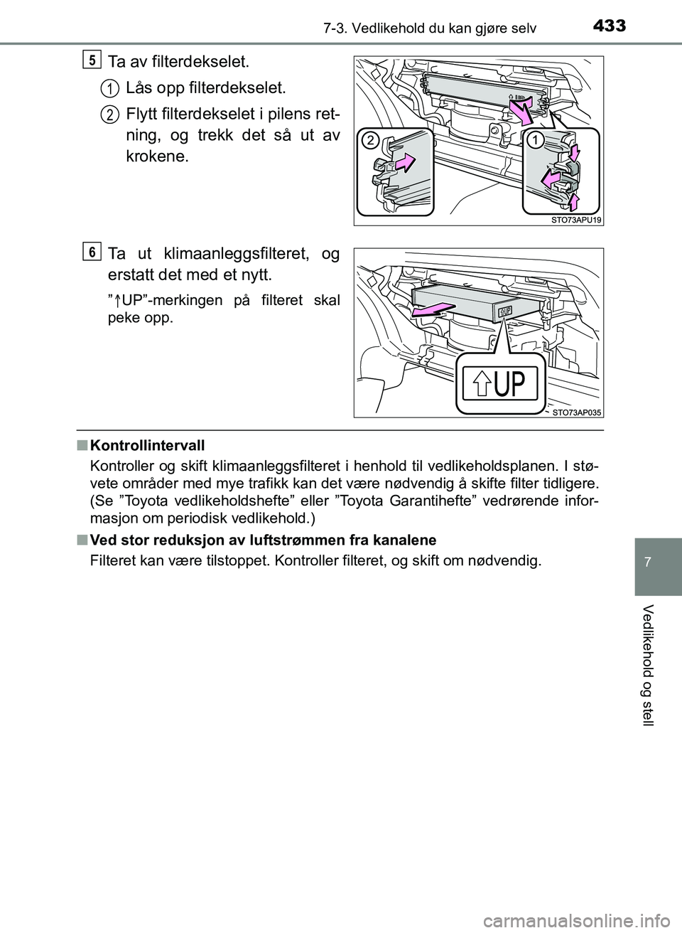 TOYOTA YARIS 2018  Instruksjoner for bruk (in Norwegian) 4337-3. Vedlikehold du kan gjøre selv
7
Vedlikehold og stell
YARIS_HV_OM_Europe_OM52J66NO
Ta av filterdekselet.Lås opp filterdekselet.
Flytt filterdekselet i pilens ret-
ning, og trekk det så ut av