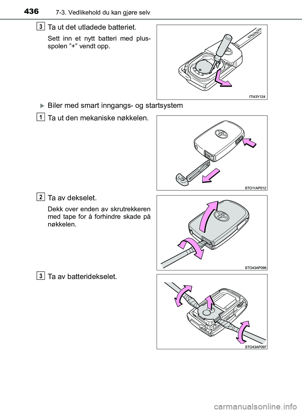 TOYOTA YARIS 2018  Instruksjoner for bruk (in Norwegian) 4367-3. Vedlikehold du kan gjøre selv
YARIS_HV_OM_Europe_OM52J66NO
Ta ut det utladede batteriet.
Sett inn et nytt batteri med plus-
spolen ”+” vendt opp.
Biler med smart inngangs- og startsyst