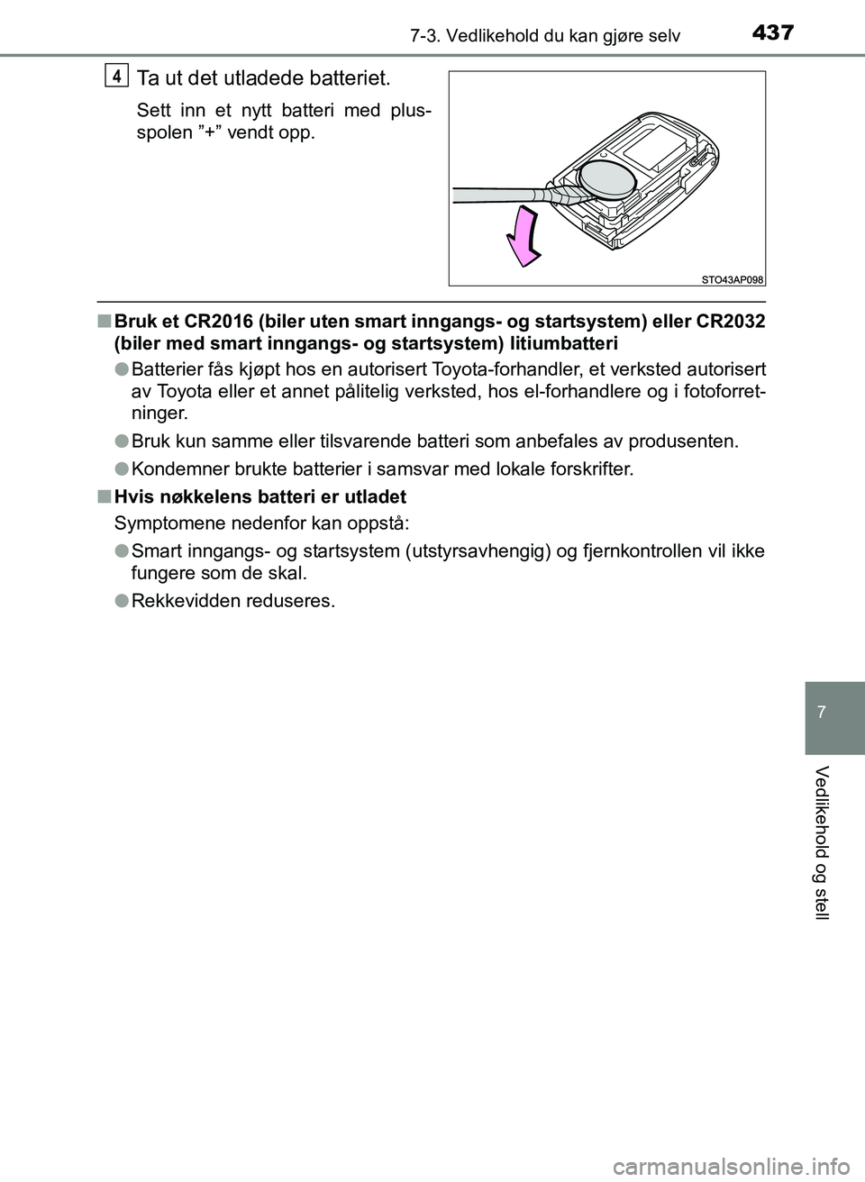 TOYOTA YARIS 2018  Instruksjoner for bruk (in Norwegian) 4377-3. Vedlikehold du kan gjøre selv
7
Vedlikehold og stell
YARIS_HV_OM_Europe_OM52J66NO
Ta ut det utladede batteriet.
Sett inn et nytt batteri med plus-
spolen ”+” vendt opp.
nBruk et CR2016 (b